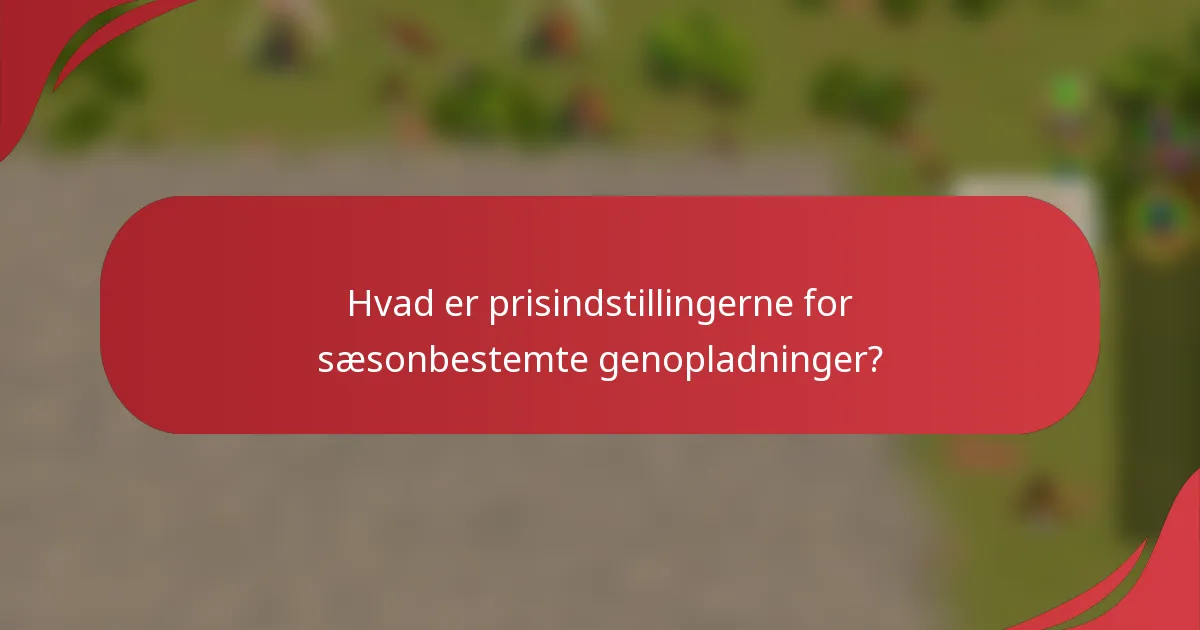 Hvad er prisindstillingerne for sæsonbestemte genopladninger?