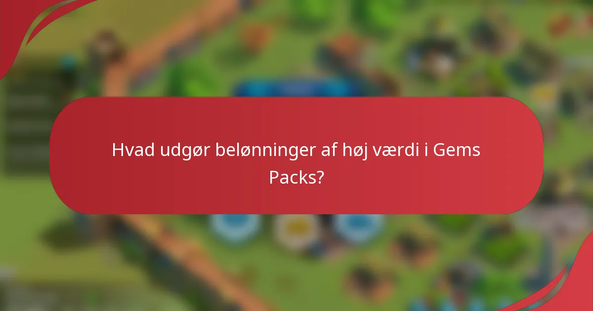 Hvad udgør belønninger af høj værdi i Gems Packs?