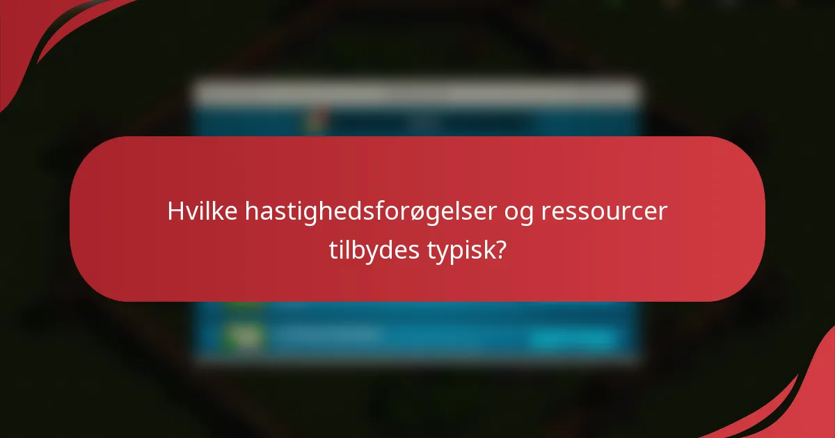 Hvilke hastighedsforøgelser og ressourcer tilbydes typisk?