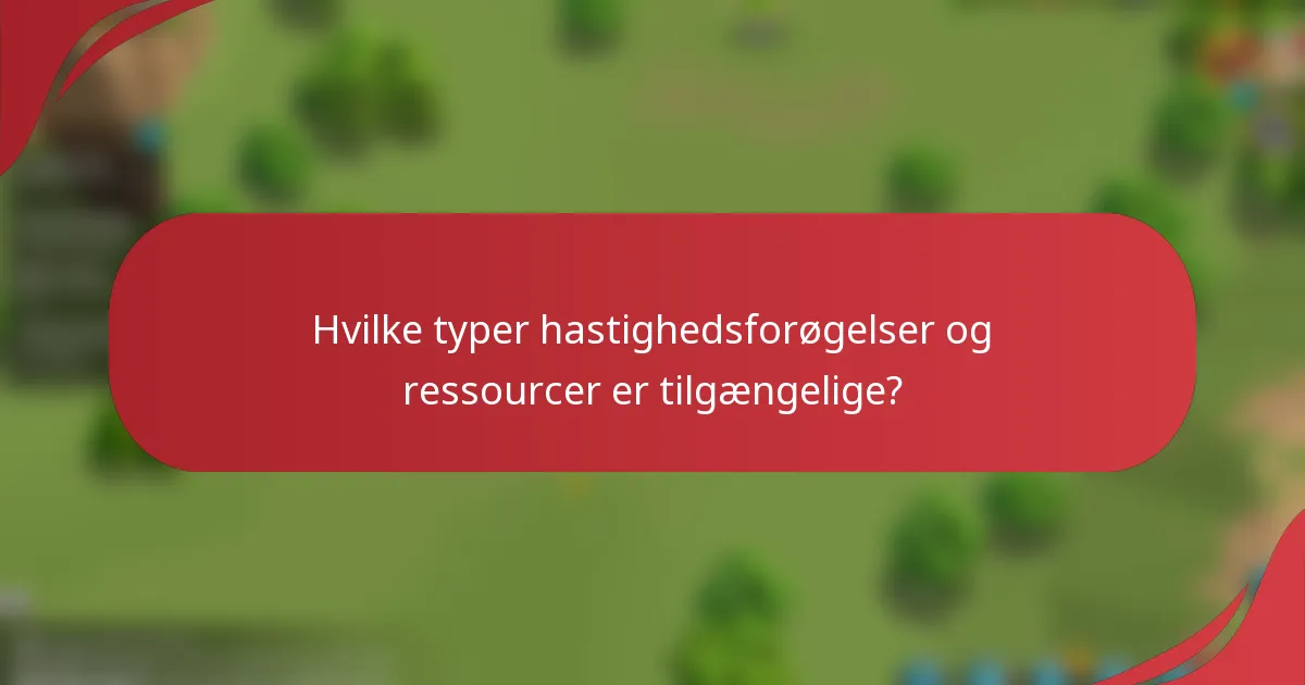 Hvilke typer hastighedsforøgelser og ressourcer er tilgængelige?