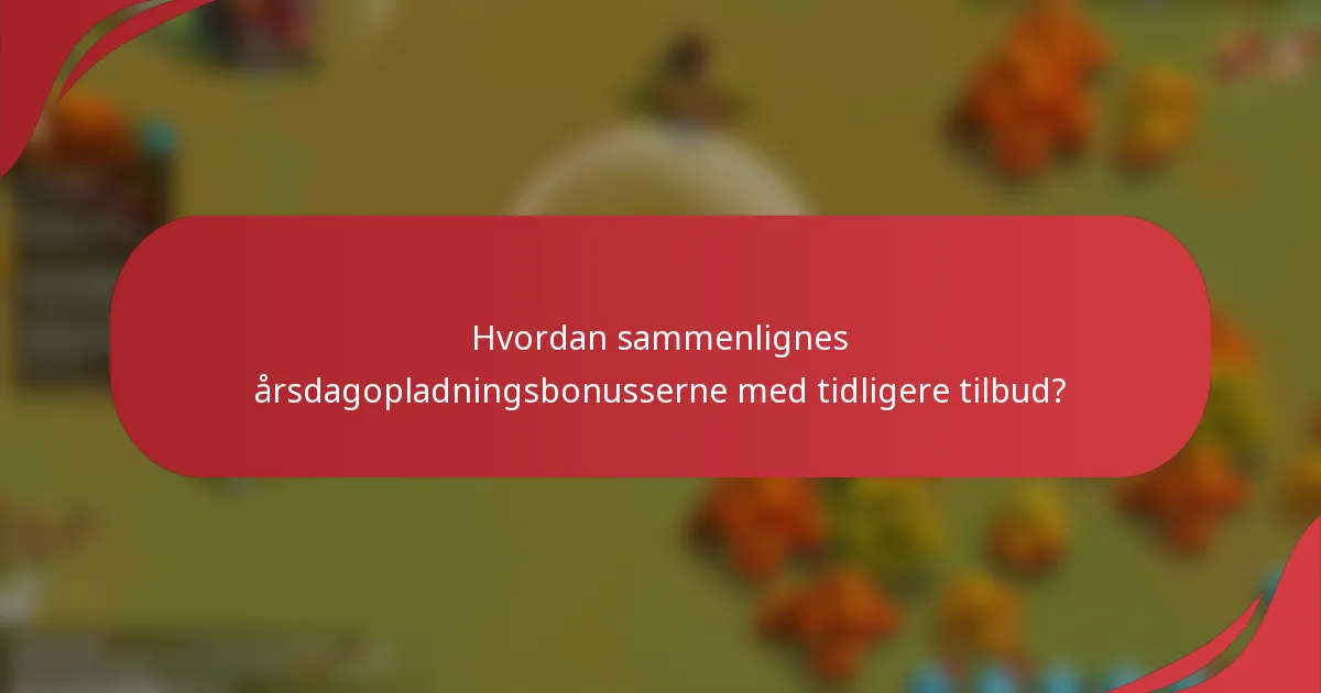 Hvordan sammenlignes årsdagopladningsbonusserne med tidligere tilbud?