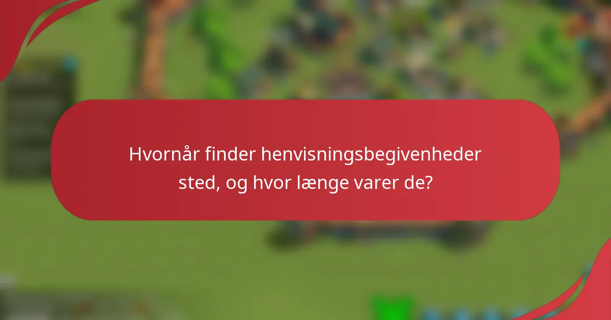 Hvornår finder henvisningsbegivenheder sted, og hvor længe varer de?