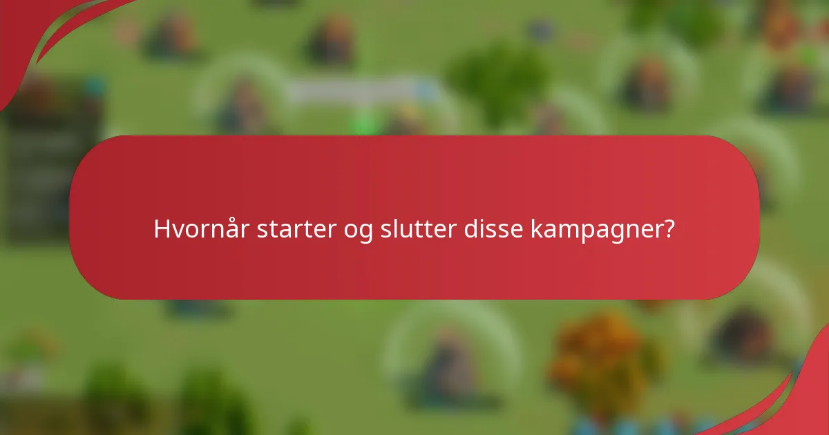 Hvornår starter og slutter disse kampagner?