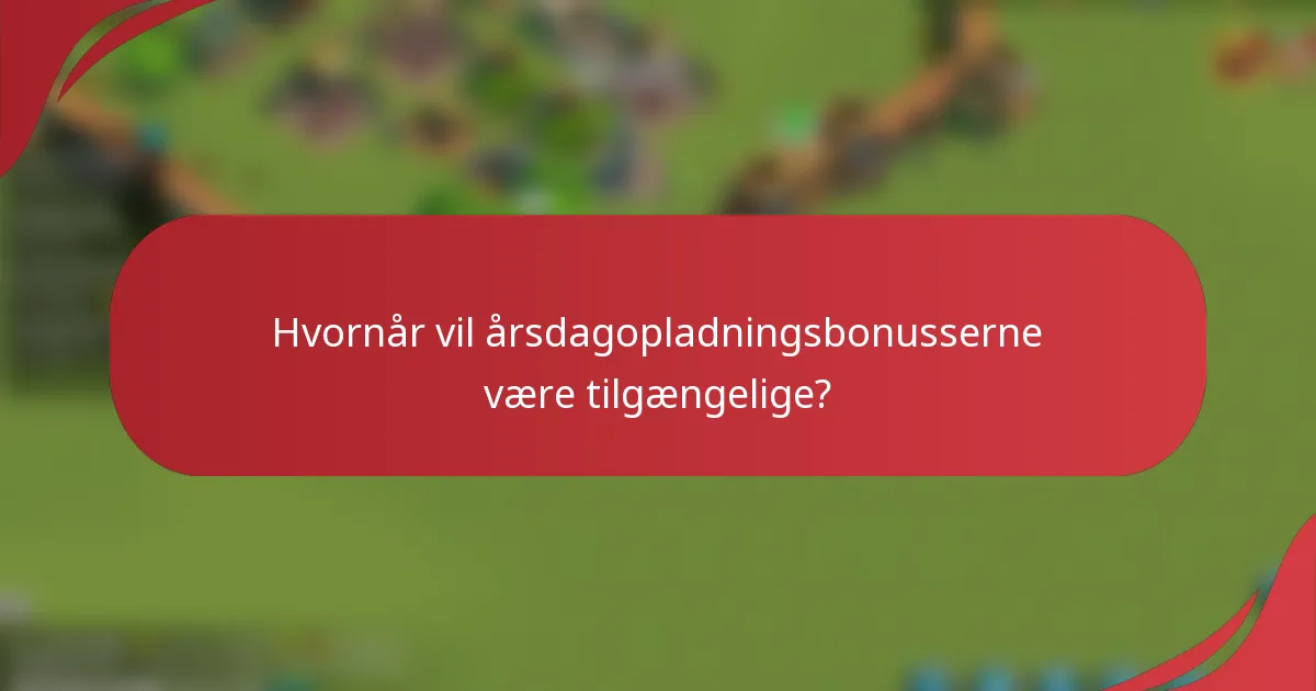 Hvornår vil årsdagopladningsbonusserne være tilgængelige?
